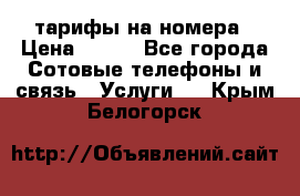 тарифы на номера › Цена ­ 100 - Все города Сотовые телефоны и связь » Услуги   . Крым,Белогорск